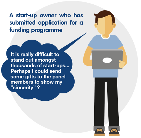 A start-up owner who has submitted application for a funding programme: 'It is really difficult to stand out amongst thousands of start-ups...  Perhaps I could send some gifts to the panel members to show my "sincerity"?'