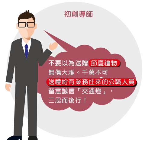 不要以為送贈節慶禮物無傷大雅。千萬不可送禮給有業務往來的公職人員。留意誠信「交通燈」，三思而後行！