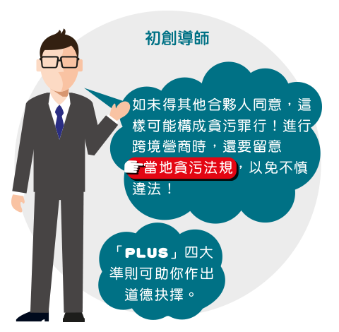 初創導師: 如未得其他合夥人同意，這樣可能構成貪污罪行！進行跨境營商時，還要留意當地貪污法規，以免不慎違法！ 「PLUS」四大準則
可助你作出道德抉擇。